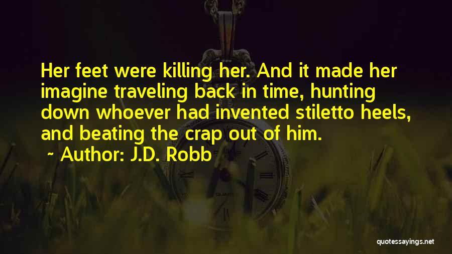 J.D. Robb Quotes: Her Feet Were Killing Her. And It Made Her Imagine Traveling Back In Time, Hunting Down Whoever Had Invented Stiletto