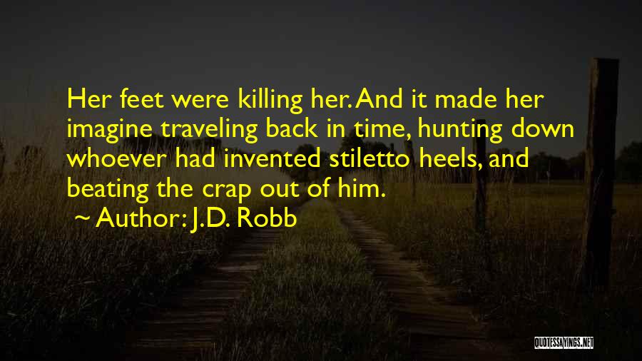 J.D. Robb Quotes: Her Feet Were Killing Her. And It Made Her Imagine Traveling Back In Time, Hunting Down Whoever Had Invented Stiletto