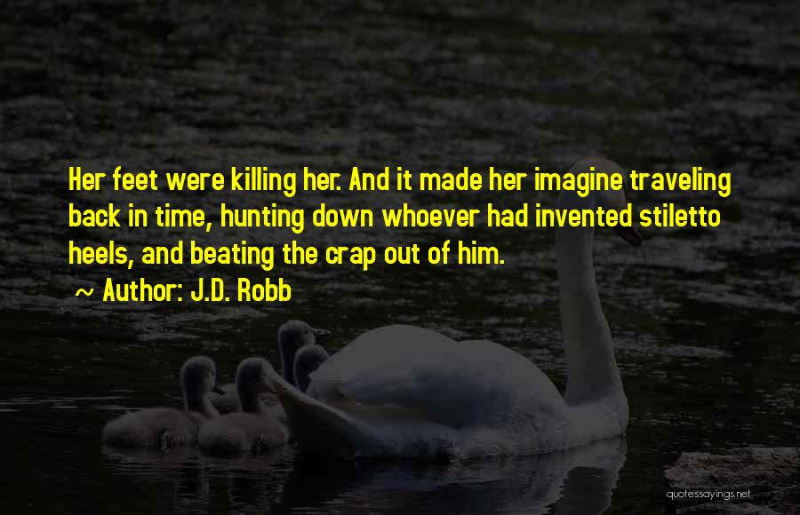 J.D. Robb Quotes: Her Feet Were Killing Her. And It Made Her Imagine Traveling Back In Time, Hunting Down Whoever Had Invented Stiletto