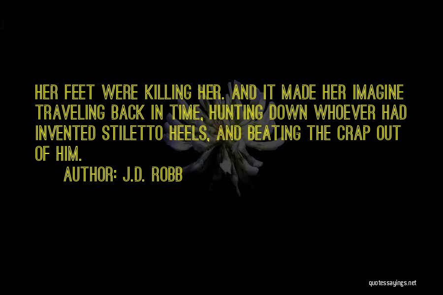J.D. Robb Quotes: Her Feet Were Killing Her. And It Made Her Imagine Traveling Back In Time, Hunting Down Whoever Had Invented Stiletto