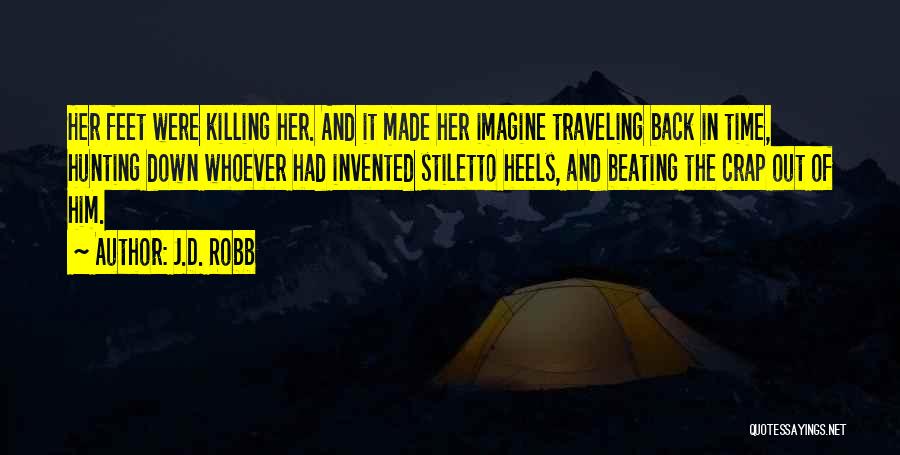 J.D. Robb Quotes: Her Feet Were Killing Her. And It Made Her Imagine Traveling Back In Time, Hunting Down Whoever Had Invented Stiletto