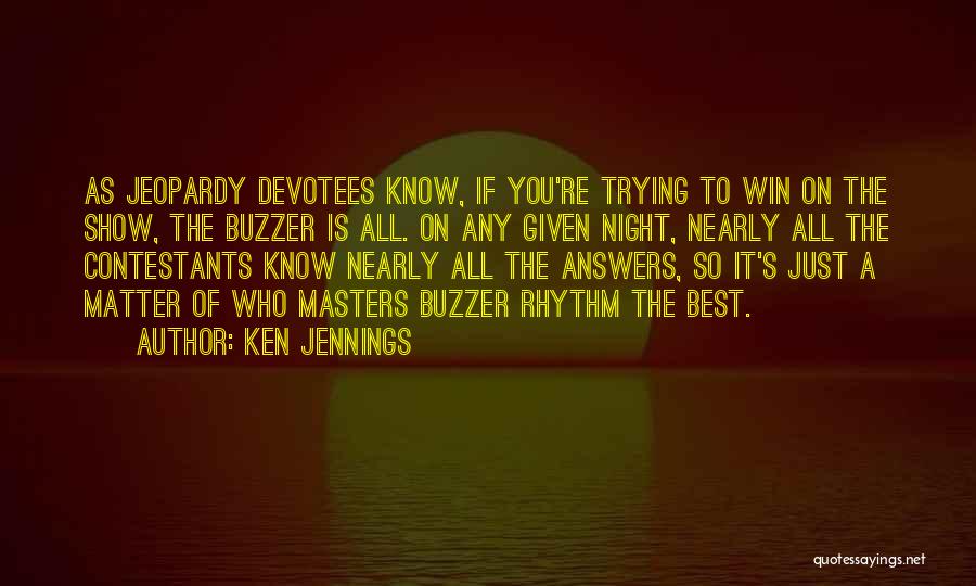 Ken Jennings Quotes: As Jeopardy Devotees Know, If You're Trying To Win On The Show, The Buzzer Is All. On Any Given Night,