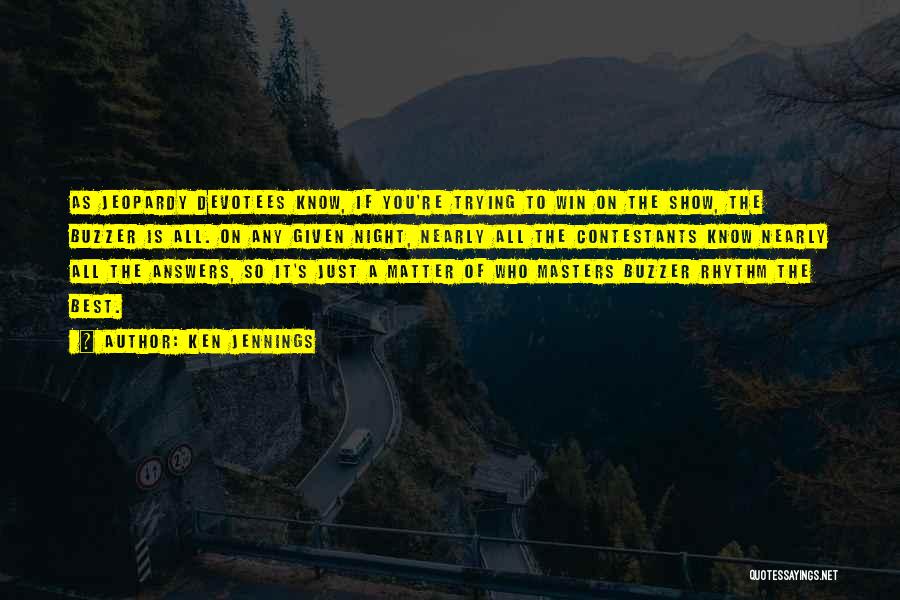 Ken Jennings Quotes: As Jeopardy Devotees Know, If You're Trying To Win On The Show, The Buzzer Is All. On Any Given Night,