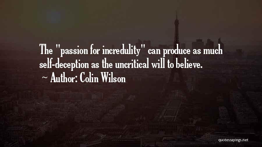 Colin Wilson Quotes: The Passion For Incredulity Can Produce As Much Self-deception As The Uncritical Will To Believe.