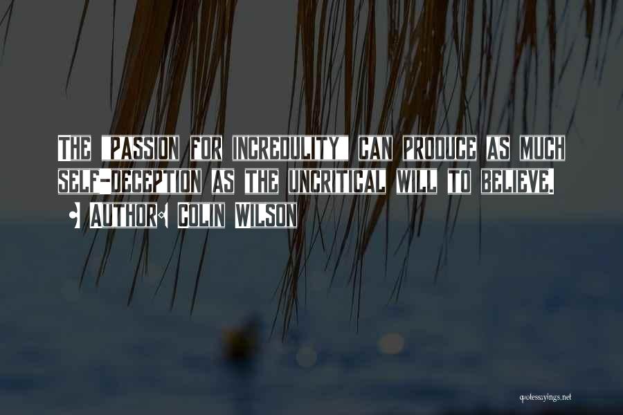 Colin Wilson Quotes: The Passion For Incredulity Can Produce As Much Self-deception As The Uncritical Will To Believe.