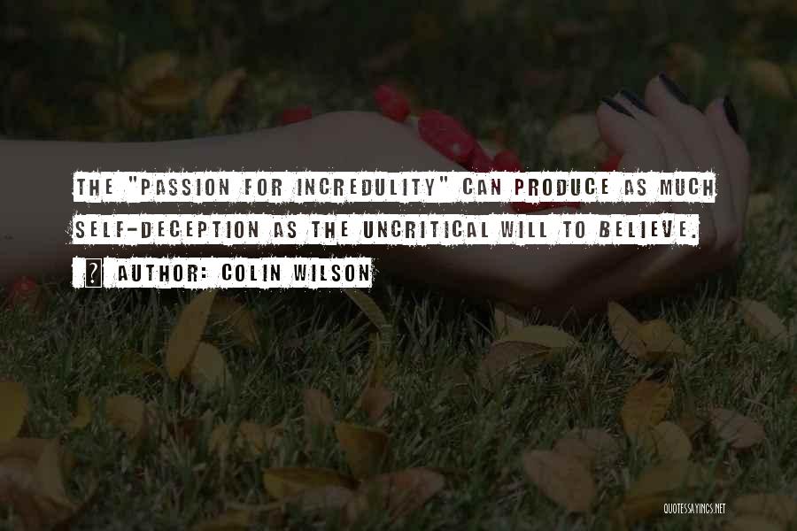 Colin Wilson Quotes: The Passion For Incredulity Can Produce As Much Self-deception As The Uncritical Will To Believe.