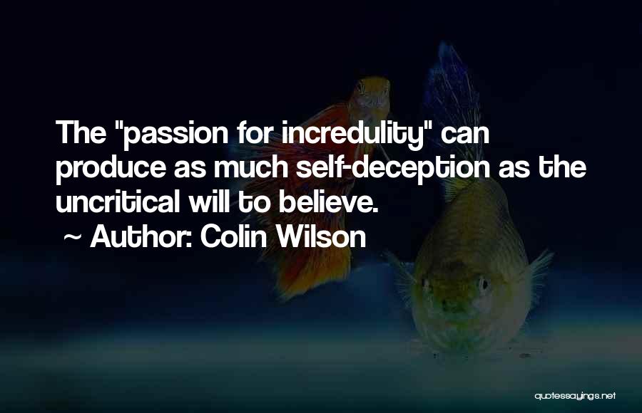 Colin Wilson Quotes: The Passion For Incredulity Can Produce As Much Self-deception As The Uncritical Will To Believe.