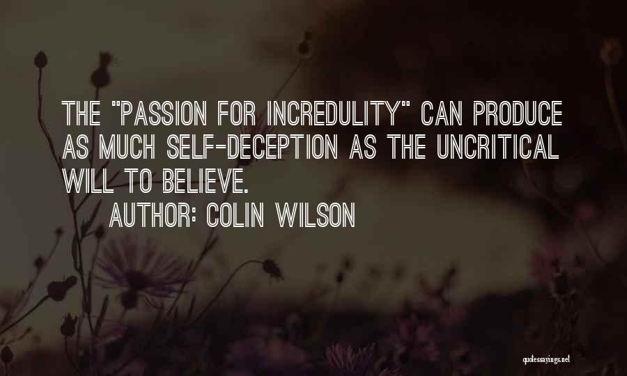 Colin Wilson Quotes: The Passion For Incredulity Can Produce As Much Self-deception As The Uncritical Will To Believe.