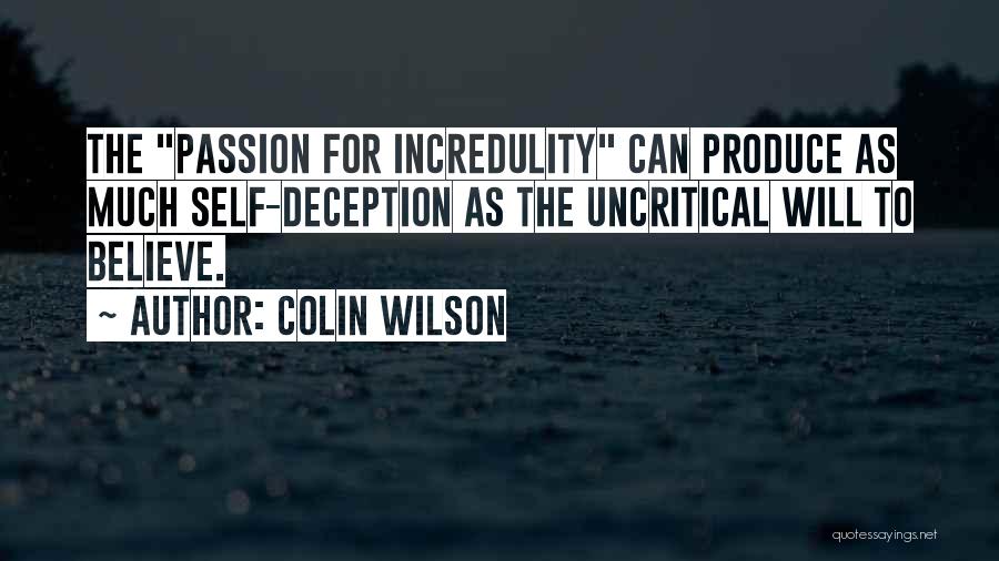 Colin Wilson Quotes: The Passion For Incredulity Can Produce As Much Self-deception As The Uncritical Will To Believe.