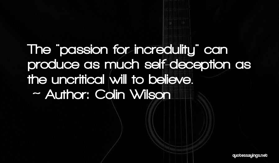 Colin Wilson Quotes: The Passion For Incredulity Can Produce As Much Self-deception As The Uncritical Will To Believe.