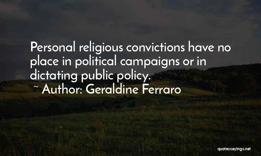 Geraldine Ferraro Quotes: Personal Religious Convictions Have No Place In Political Campaigns Or In Dictating Public Policy.