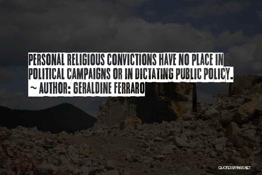 Geraldine Ferraro Quotes: Personal Religious Convictions Have No Place In Political Campaigns Or In Dictating Public Policy.