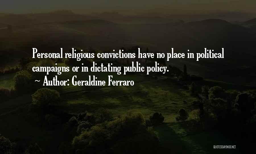 Geraldine Ferraro Quotes: Personal Religious Convictions Have No Place In Political Campaigns Or In Dictating Public Policy.