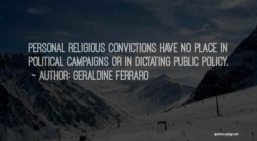 Geraldine Ferraro Quotes: Personal Religious Convictions Have No Place In Political Campaigns Or In Dictating Public Policy.