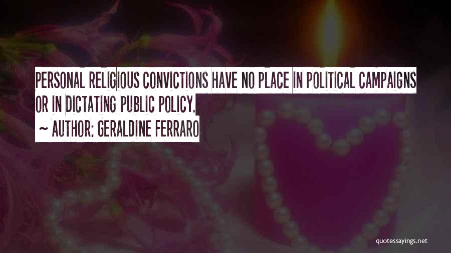 Geraldine Ferraro Quotes: Personal Religious Convictions Have No Place In Political Campaigns Or In Dictating Public Policy.
