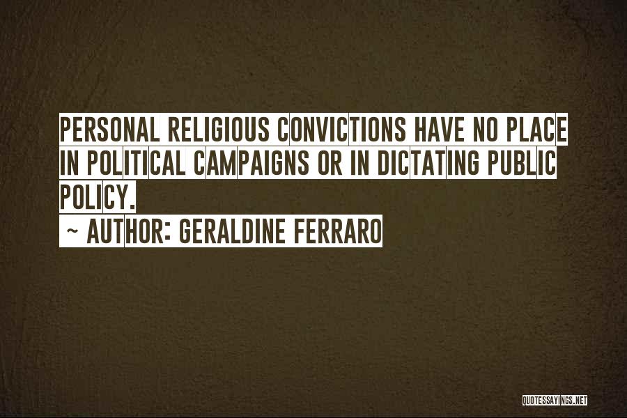 Geraldine Ferraro Quotes: Personal Religious Convictions Have No Place In Political Campaigns Or In Dictating Public Policy.