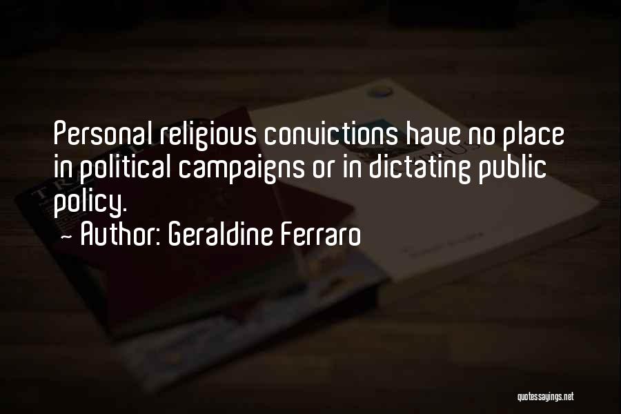 Geraldine Ferraro Quotes: Personal Religious Convictions Have No Place In Political Campaigns Or In Dictating Public Policy.