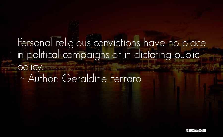 Geraldine Ferraro Quotes: Personal Religious Convictions Have No Place In Political Campaigns Or In Dictating Public Policy.