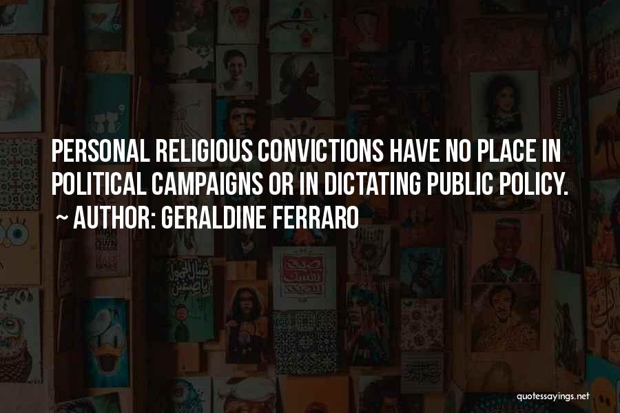 Geraldine Ferraro Quotes: Personal Religious Convictions Have No Place In Political Campaigns Or In Dictating Public Policy.