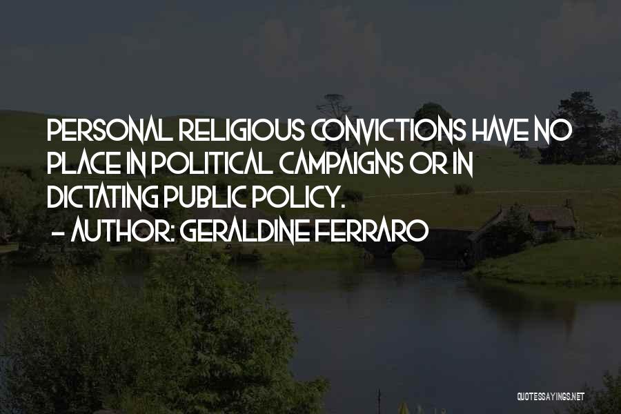 Geraldine Ferraro Quotes: Personal Religious Convictions Have No Place In Political Campaigns Or In Dictating Public Policy.