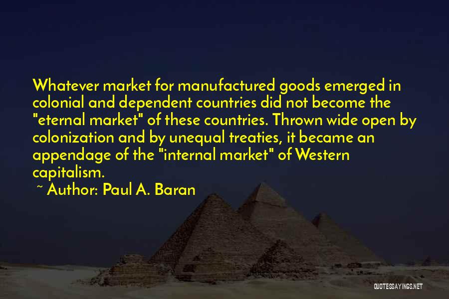 Paul A. Baran Quotes: Whatever Market For Manufactured Goods Emerged In Colonial And Dependent Countries Did Not Become The Eternal Market Of These Countries.