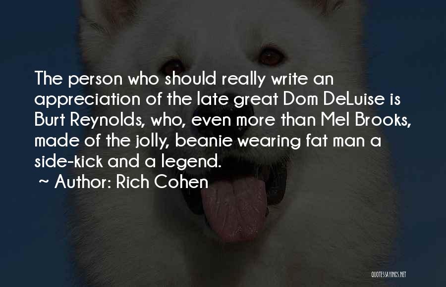 Rich Cohen Quotes: The Person Who Should Really Write An Appreciation Of The Late Great Dom Deluise Is Burt Reynolds, Who, Even More