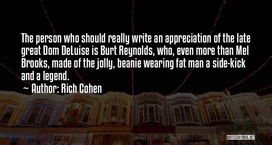 Rich Cohen Quotes: The Person Who Should Really Write An Appreciation Of The Late Great Dom Deluise Is Burt Reynolds, Who, Even More