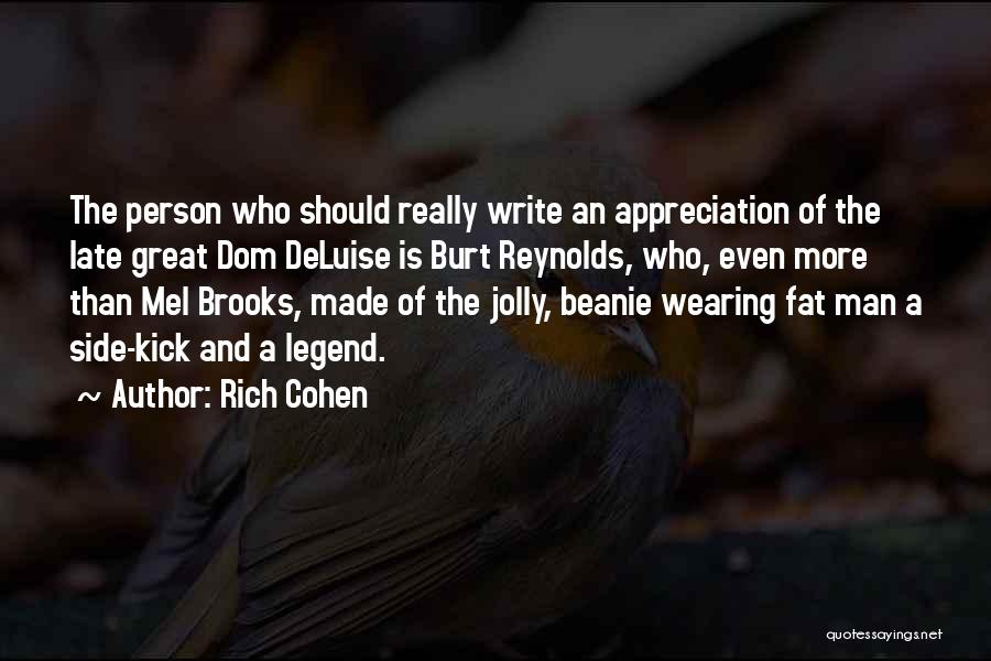 Rich Cohen Quotes: The Person Who Should Really Write An Appreciation Of The Late Great Dom Deluise Is Burt Reynolds, Who, Even More