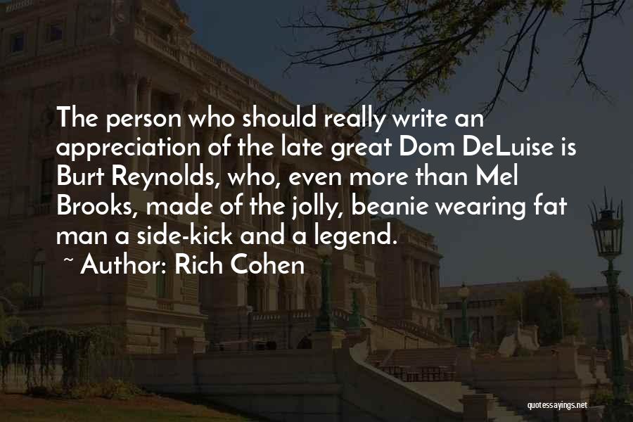 Rich Cohen Quotes: The Person Who Should Really Write An Appreciation Of The Late Great Dom Deluise Is Burt Reynolds, Who, Even More