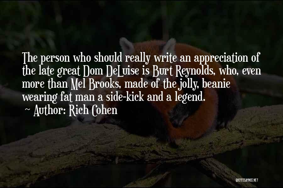 Rich Cohen Quotes: The Person Who Should Really Write An Appreciation Of The Late Great Dom Deluise Is Burt Reynolds, Who, Even More