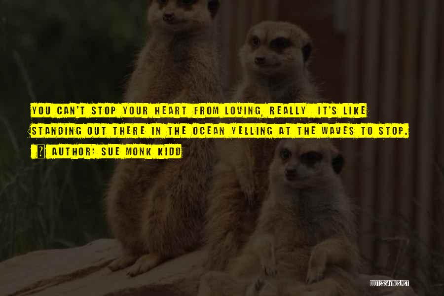 Sue Monk Kidd Quotes: You Can't Stop Your Heart From Loving, Really It's Like Standing Out There In The Ocean Yelling At The Waves