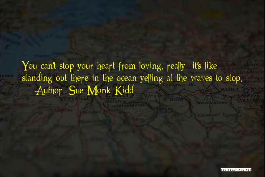 Sue Monk Kidd Quotes: You Can't Stop Your Heart From Loving, Really It's Like Standing Out There In The Ocean Yelling At The Waves