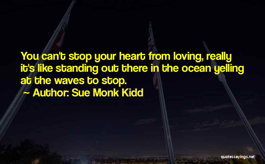 Sue Monk Kidd Quotes: You Can't Stop Your Heart From Loving, Really It's Like Standing Out There In The Ocean Yelling At The Waves