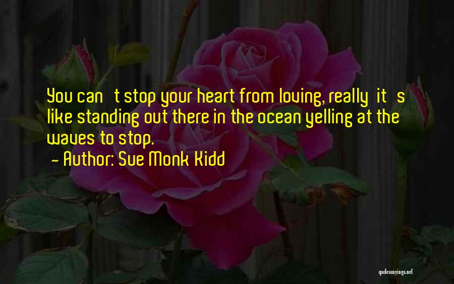 Sue Monk Kidd Quotes: You Can't Stop Your Heart From Loving, Really It's Like Standing Out There In The Ocean Yelling At The Waves