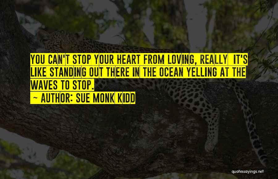 Sue Monk Kidd Quotes: You Can't Stop Your Heart From Loving, Really It's Like Standing Out There In The Ocean Yelling At The Waves