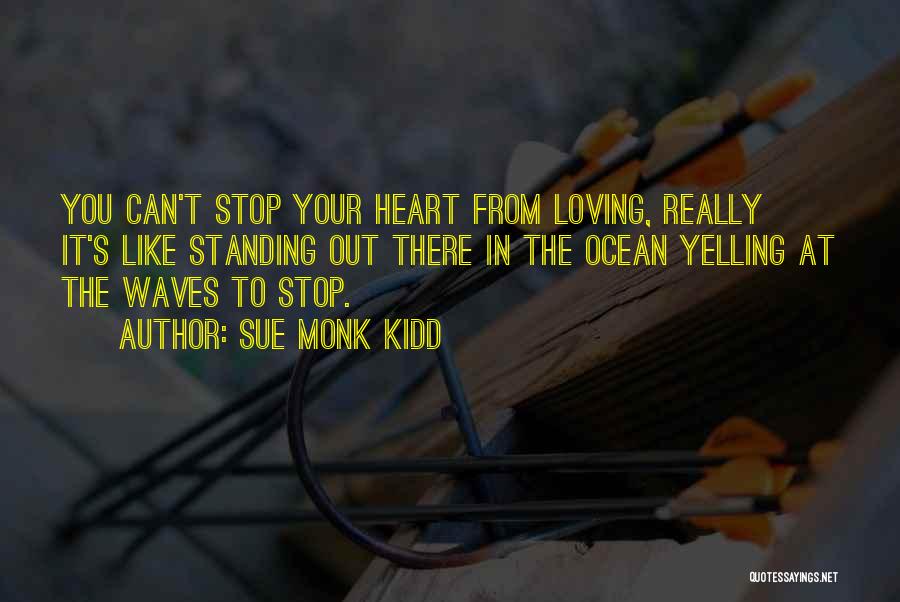 Sue Monk Kidd Quotes: You Can't Stop Your Heart From Loving, Really It's Like Standing Out There In The Ocean Yelling At The Waves