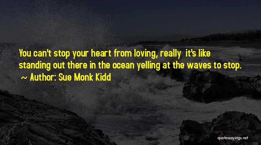 Sue Monk Kidd Quotes: You Can't Stop Your Heart From Loving, Really It's Like Standing Out There In The Ocean Yelling At The Waves