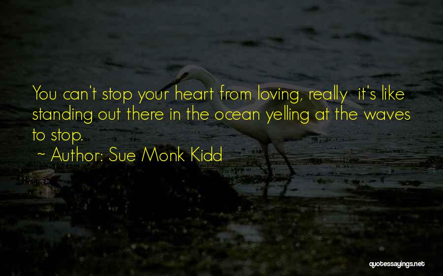 Sue Monk Kidd Quotes: You Can't Stop Your Heart From Loving, Really It's Like Standing Out There In The Ocean Yelling At The Waves