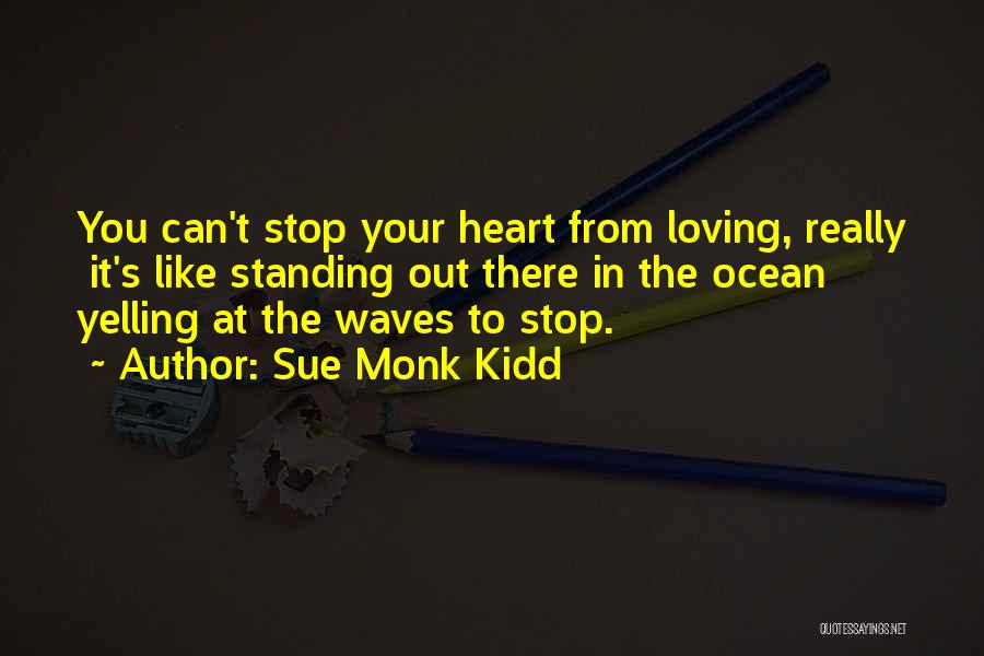 Sue Monk Kidd Quotes: You Can't Stop Your Heart From Loving, Really It's Like Standing Out There In The Ocean Yelling At The Waves