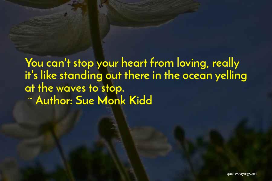 Sue Monk Kidd Quotes: You Can't Stop Your Heart From Loving, Really It's Like Standing Out There In The Ocean Yelling At The Waves