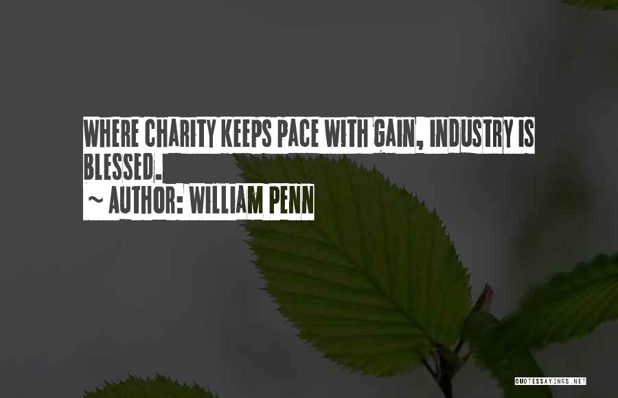 William Penn Quotes: Where Charity Keeps Pace With Gain, Industry Is Blessed.