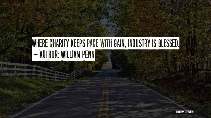 William Penn Quotes: Where Charity Keeps Pace With Gain, Industry Is Blessed.