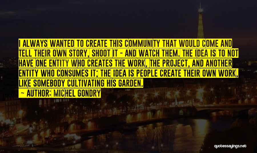 Michel Gondry Quotes: I Always Wanted To Create This Community That Would Come And Tell Their Own Story, Shoot It - And Watch