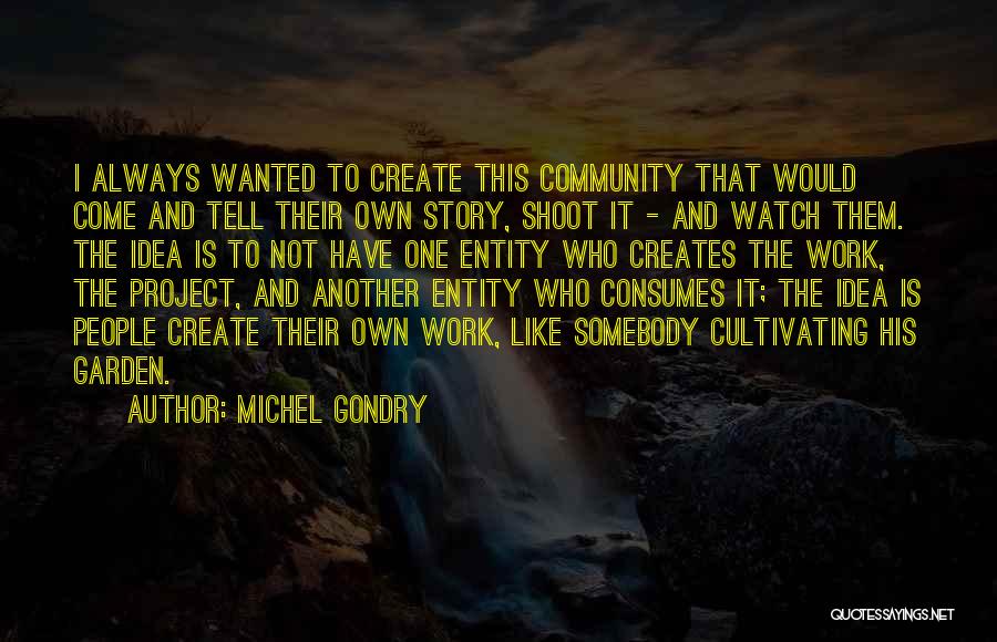 Michel Gondry Quotes: I Always Wanted To Create This Community That Would Come And Tell Their Own Story, Shoot It - And Watch