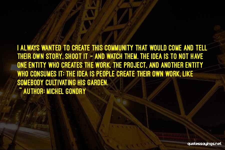 Michel Gondry Quotes: I Always Wanted To Create This Community That Would Come And Tell Their Own Story, Shoot It - And Watch