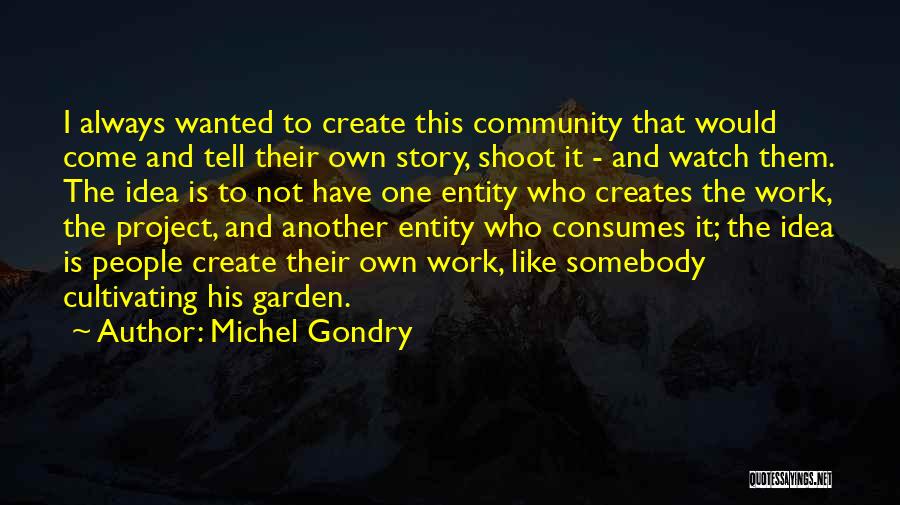 Michel Gondry Quotes: I Always Wanted To Create This Community That Would Come And Tell Their Own Story, Shoot It - And Watch