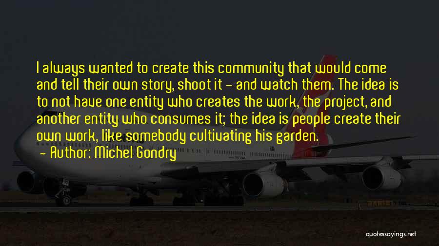 Michel Gondry Quotes: I Always Wanted To Create This Community That Would Come And Tell Their Own Story, Shoot It - And Watch