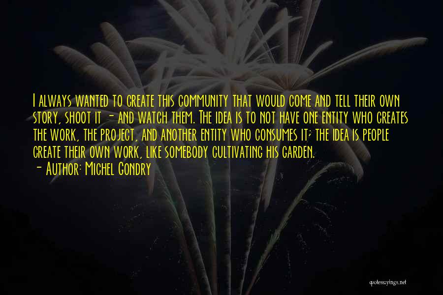 Michel Gondry Quotes: I Always Wanted To Create This Community That Would Come And Tell Their Own Story, Shoot It - And Watch