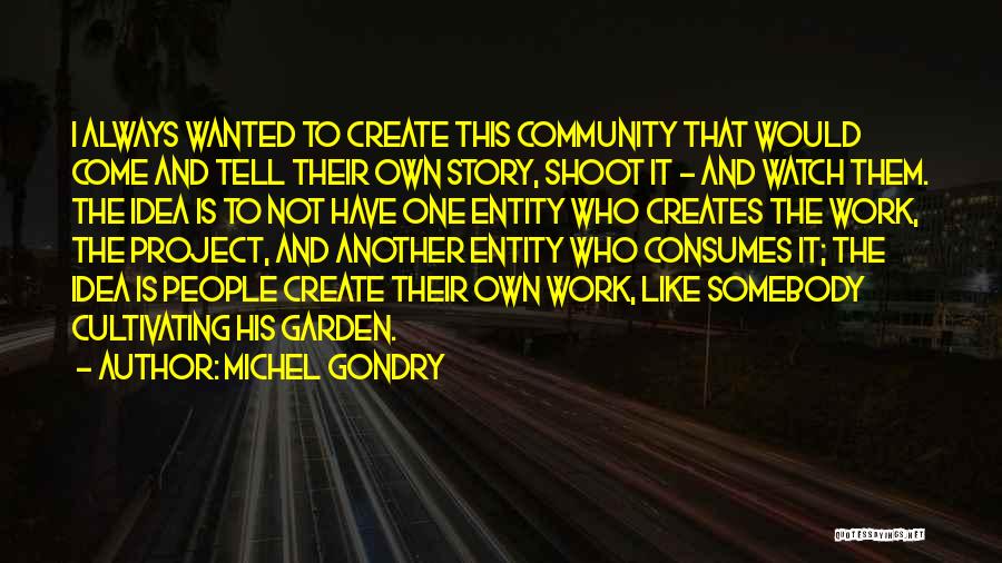 Michel Gondry Quotes: I Always Wanted To Create This Community That Would Come And Tell Their Own Story, Shoot It - And Watch