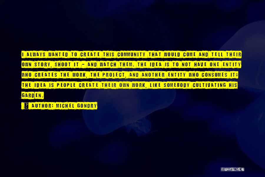 Michel Gondry Quotes: I Always Wanted To Create This Community That Would Come And Tell Their Own Story, Shoot It - And Watch